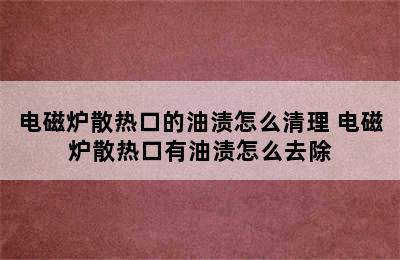 电磁炉散热口的油渍怎么清理 电磁炉散热口有油渍怎么去除